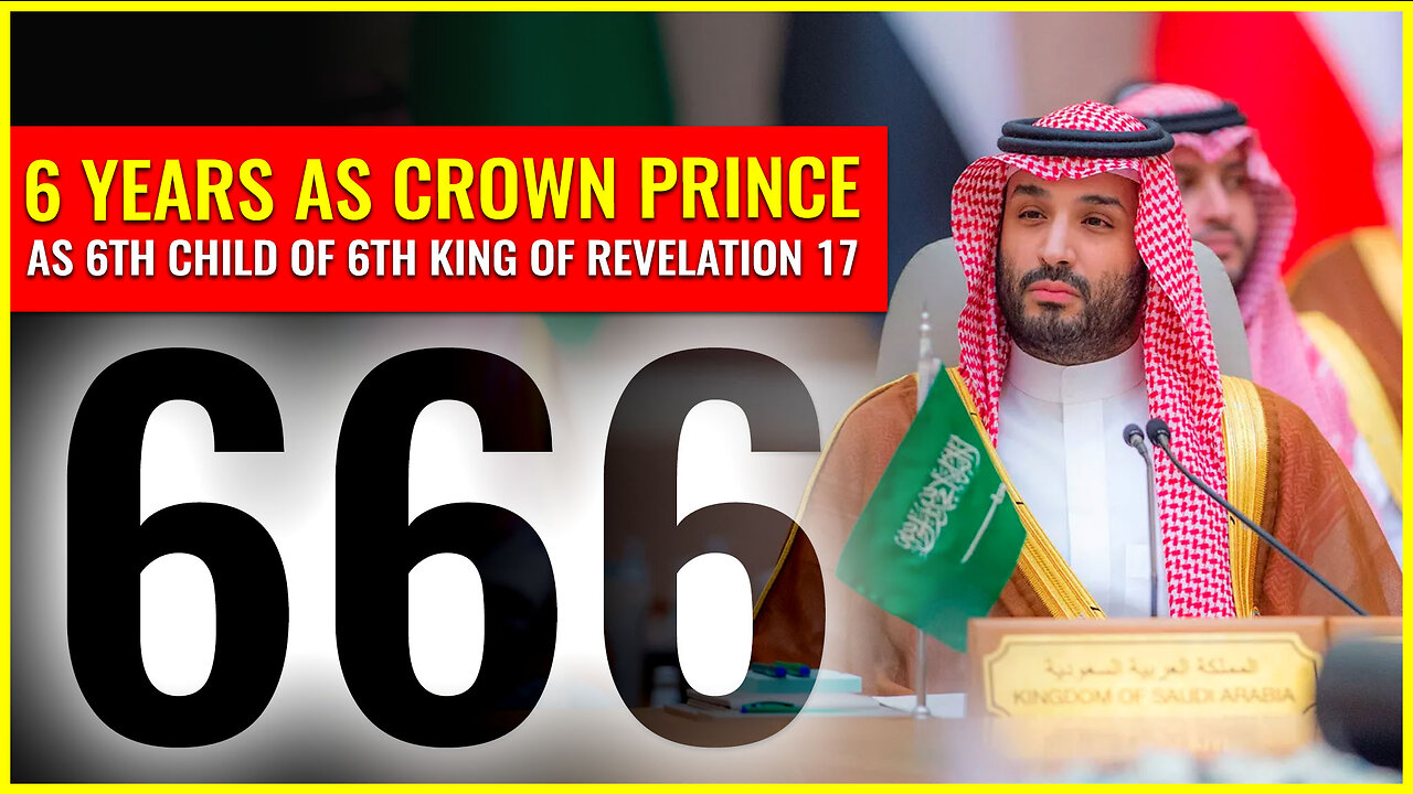 6 years as crown prince of KSA as 6th child from 6th king of Revelation 17