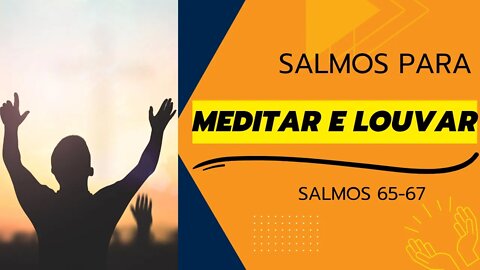 MEDITAR E LOUVAR Meditar e Louvar na Palavra de Deus (Salmos 65-Salmos 67) @Meditação para a Vida