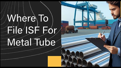 Navigating the ISF Filing Process: Metal Tubes Edition