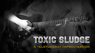 Toxic Sludge - A Teletuesday Improvisation