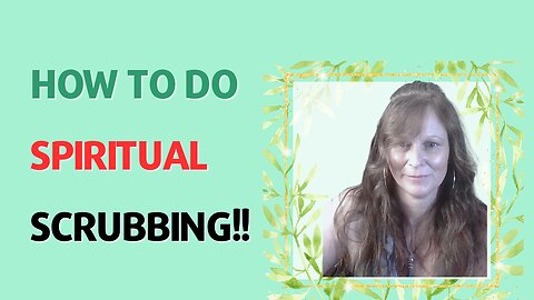 WHAT IS SPIRITUAL SCRUBBING?? THE FIRST ESSENTIAL KEY TO CREATING A HARMONIOUS LIFE.