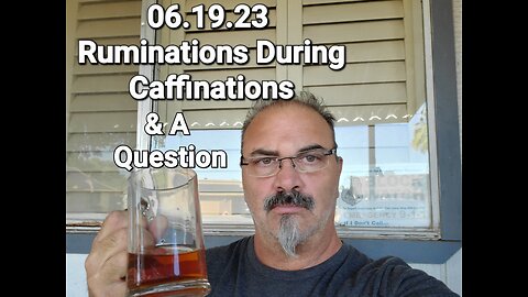 06.19.23: Ruminations During Caffinations