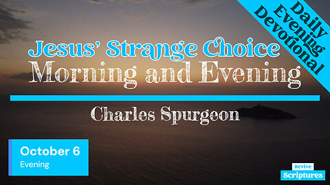 October 6 Evening Devotional | Jesus’ Strange Choice | Morning and Evening by Charles Spurgeon