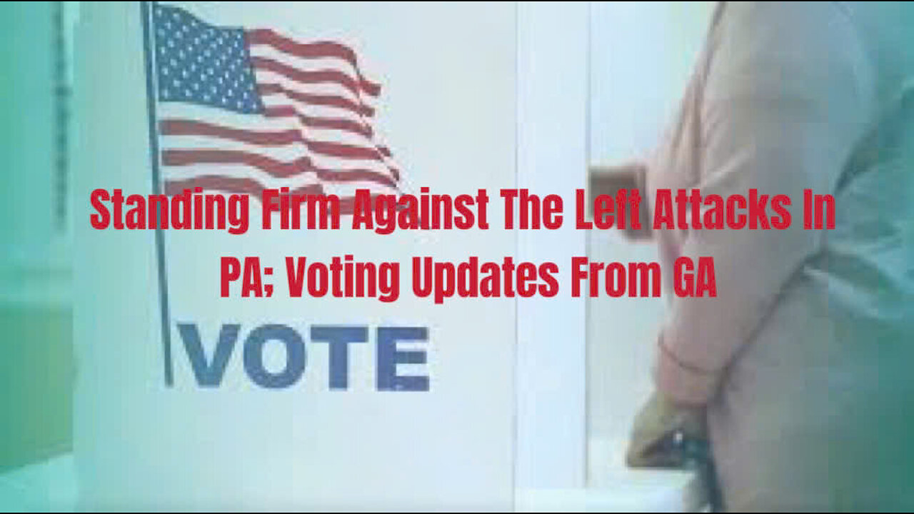 Standing Firm Against The Left Attacks In PA; Voting Updates From GA