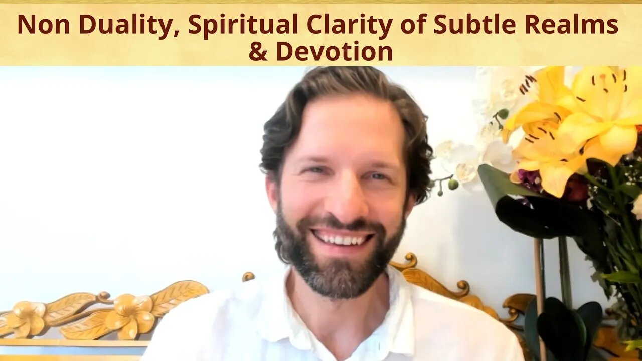 Non Duality, Spiritual Clarity of Subtle Realms & Devotion