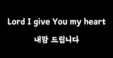 My song. Lord I give You my heart. 내 맘 드립니다