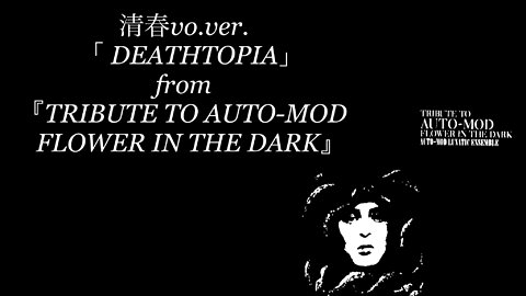 【清春vo.ver.】 「 DEATHTOPIA」from『TRIBUTE TO AUTO-MOD FLOWER IN THE DARK』