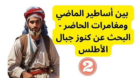 بين أساطير الماضي ومغامرات الحاضر - البحث عن كنوز جبال الأطلس الجزء الثاني