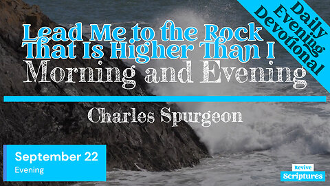 September 22 Evening Devotional | Lead Me to the Rock That Is Higher Than I | Charles Spurgeon