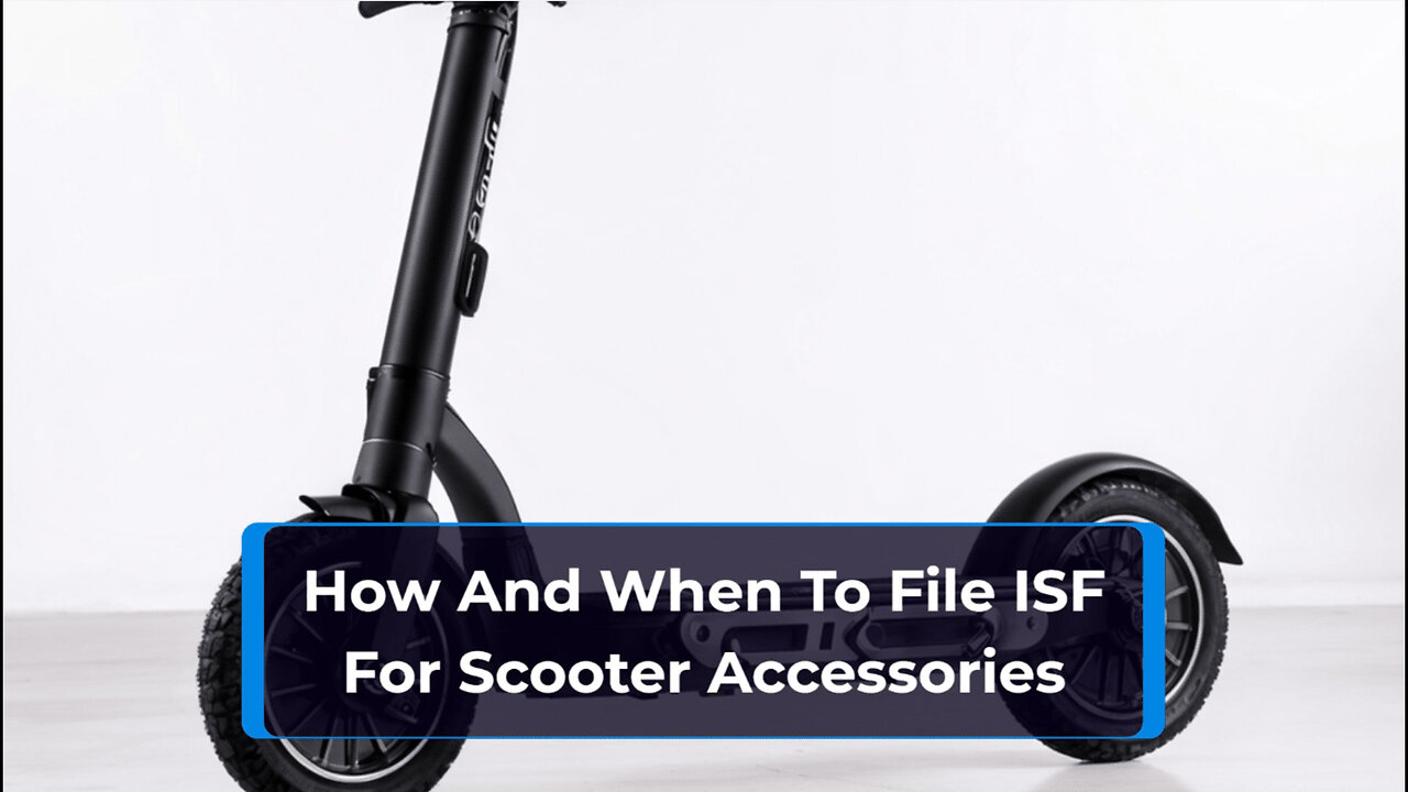 Mastering ISF Filing for Scooter Accessories: Everything You Need to Know!