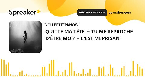 QUITTE MA TÊTE = TU ME REPROCHE D'ÊTRE MOI? = C'EST MÉPRISANT