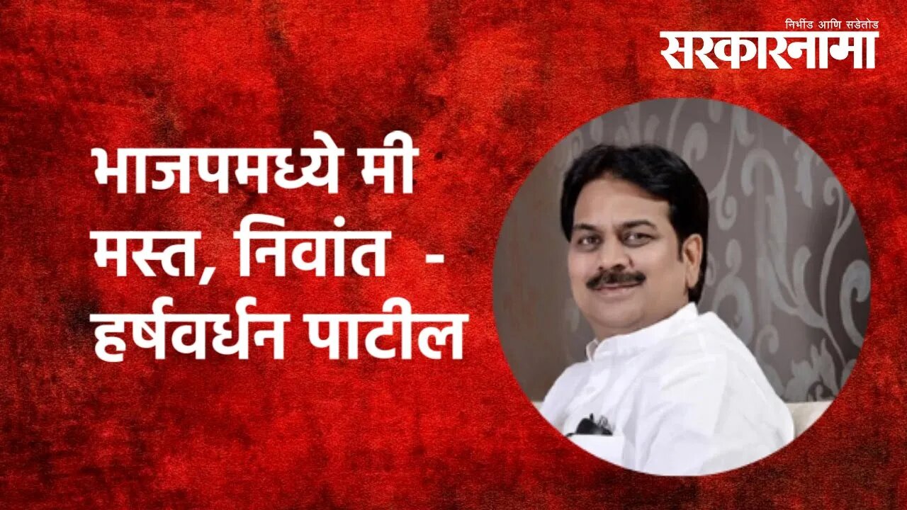 भाजपमध्ये मी मस्त, निवांत - Harshvardhan Patil | Politics | Maval | Maharashtra | Sarkarnama