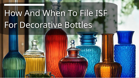 Mastering the Art: Filing an ISF for Decorative Bottles with Ease
