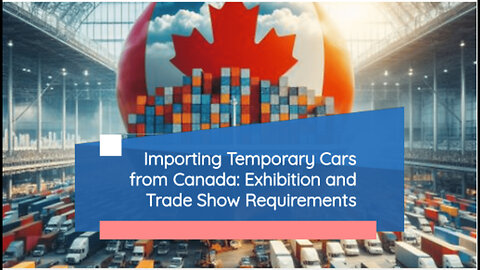 Importing Canadian-Made Cars for Exhibitions: Essential Requirements and Tips