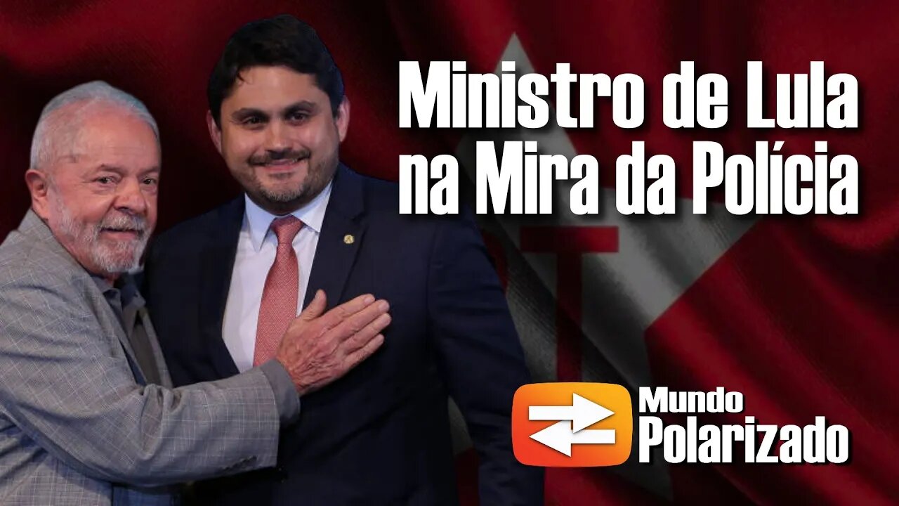 Ministro de Lula na mira da Polícia Federal