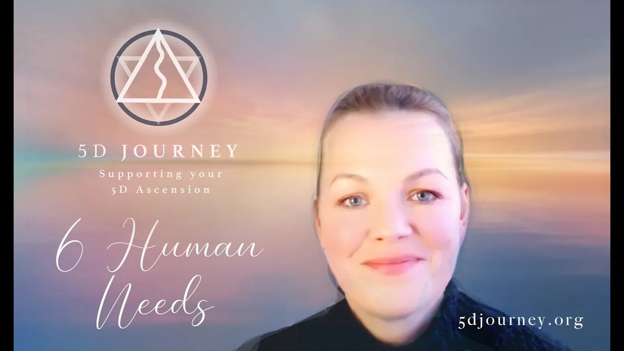 5D JOURNEY - HIGHER SELF EMBODIMENT, THROUGH EMOTIONAL HEALING SERIES . PART ONE - THE 6 HUMAN NEEDS