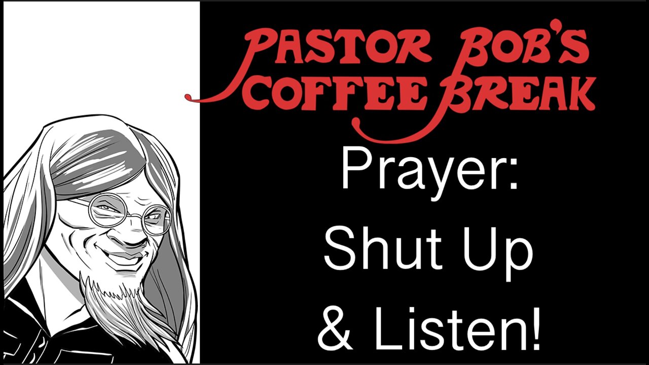 SHUT UP AND LISTEN! / Pastor Bob's Coffee Break