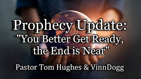 Prophecy Update: "You Better Get Ready, the End is Near"