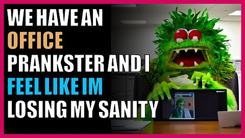 We have an office prankster and I feel like I’m losing my sanity
