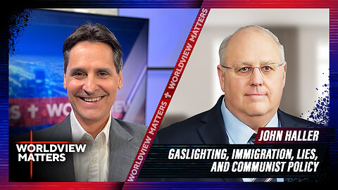 John Haller: Gaslighting, Immigration, Lies, And Communist Policy | Worldview Matters