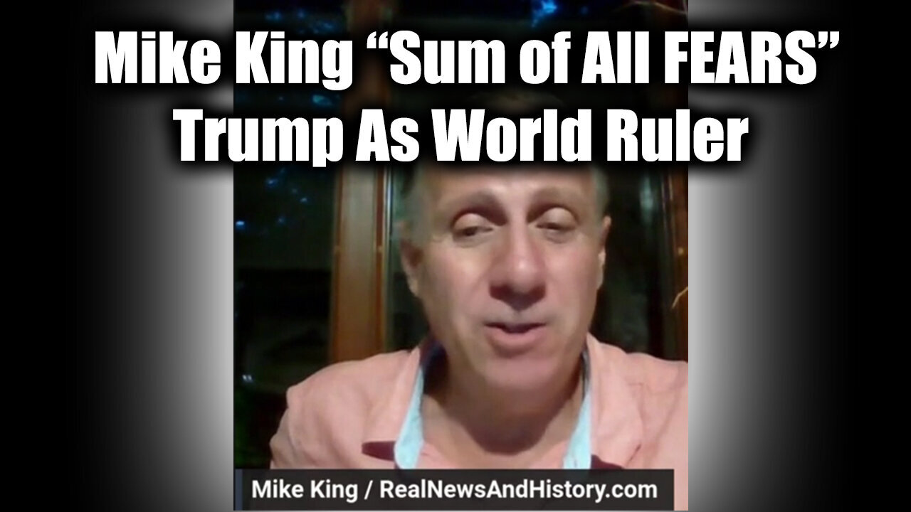 Mike King "Sum of All FEARS" - Trump As World Ruler