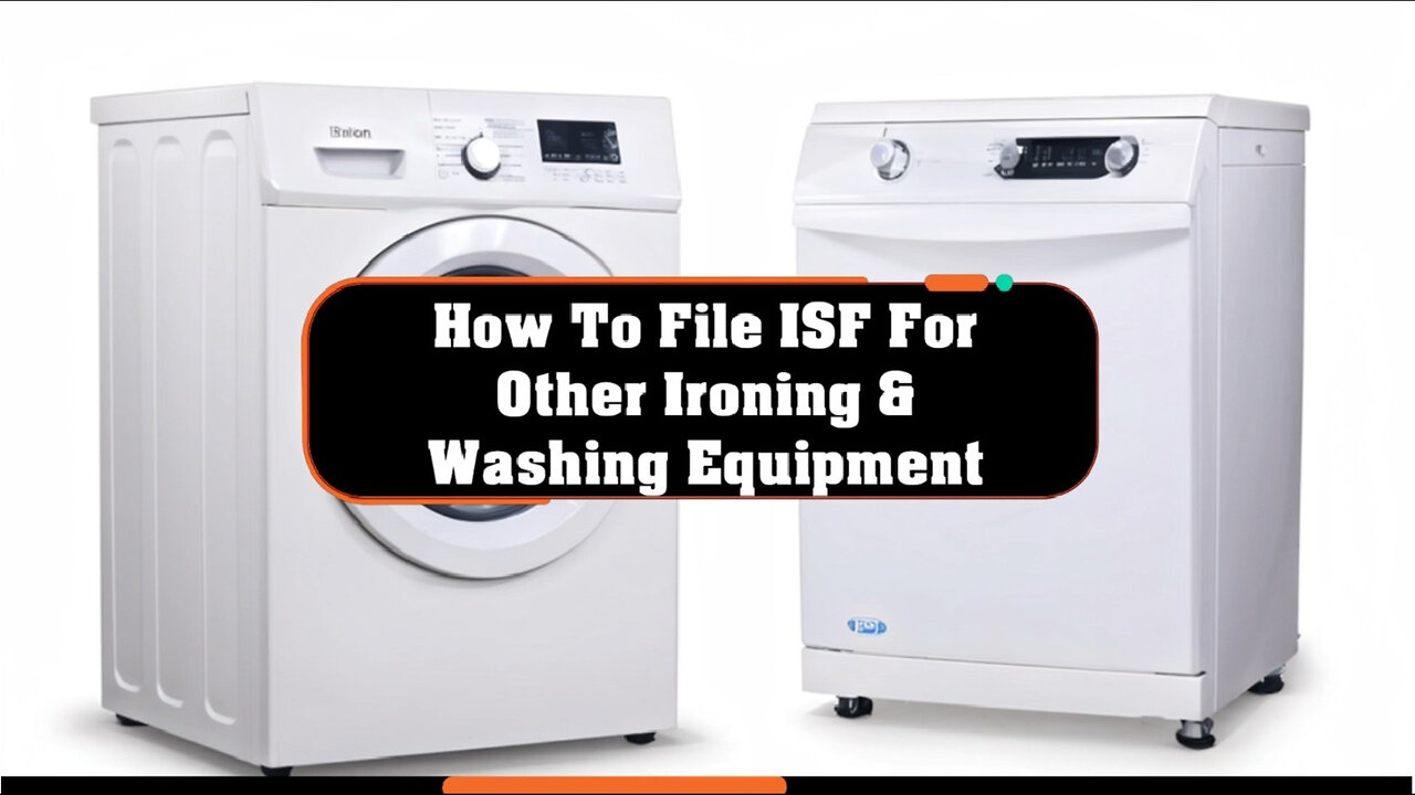 Mastering the ISF Process: Filing for Ironing and Washing Equipment Imports