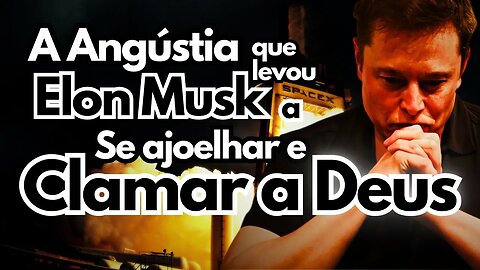 O que levou Elon Musk a se ajoelhar e Clamar a Deus?