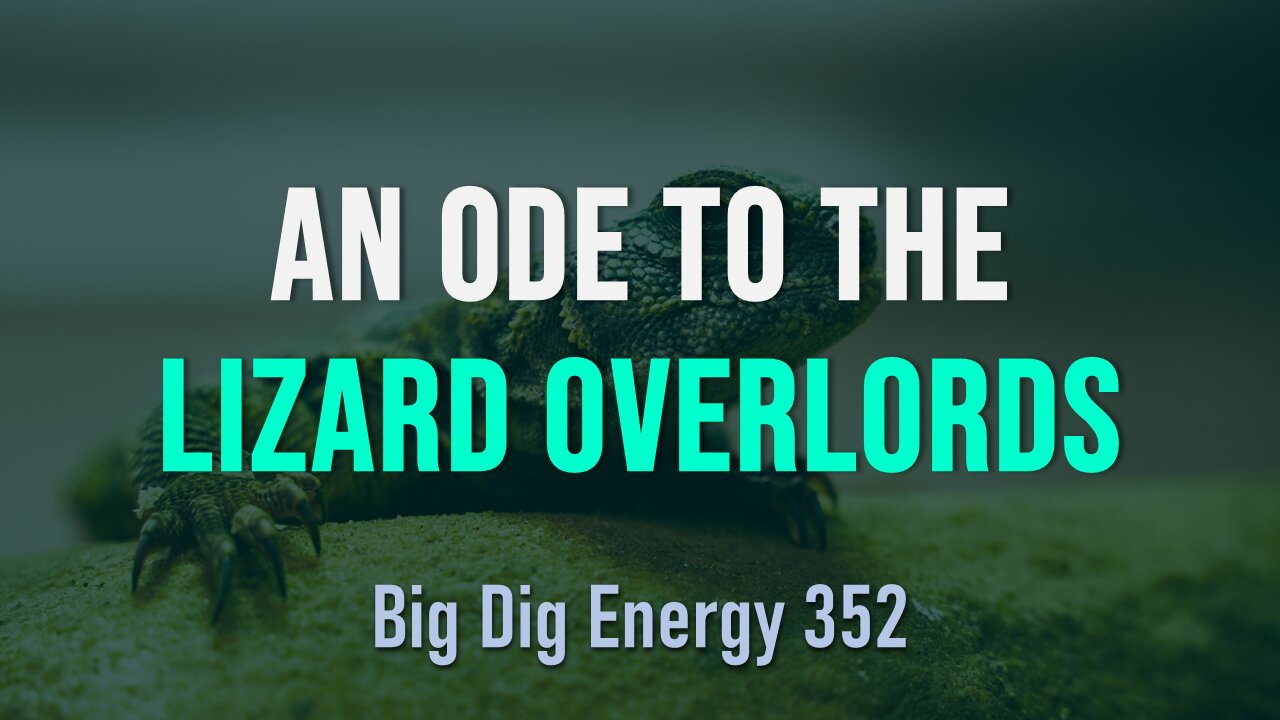 Big Dig Energy 352: An Ode to the Lizard Overlords