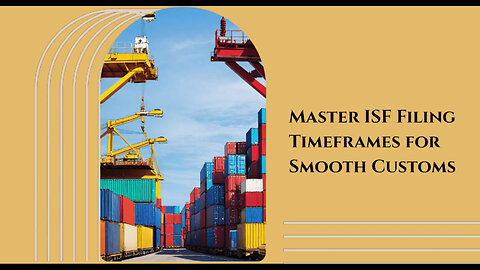 Mastering ISF Timeframes: Key to Smooth Customs Clearance and Compliance!