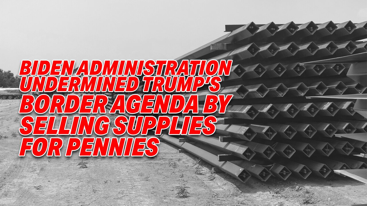 BIDEN ADMINISTRATION UNDERMINED TRUMP'S BORDER AGENDA BY SELLING SUPPLIES FOR PENNIES