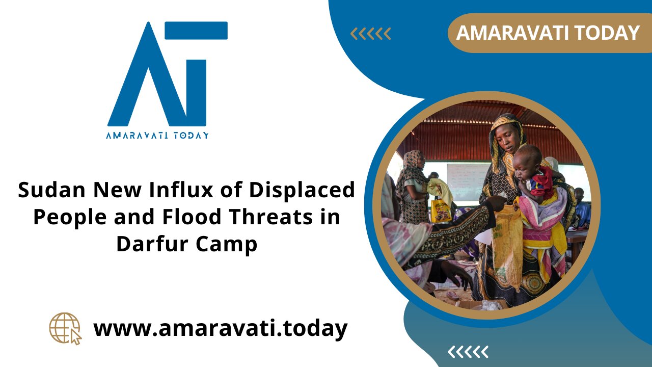 New Influx of Displaced People and Flood Threats in Darfur Camp | Amaravati Today News