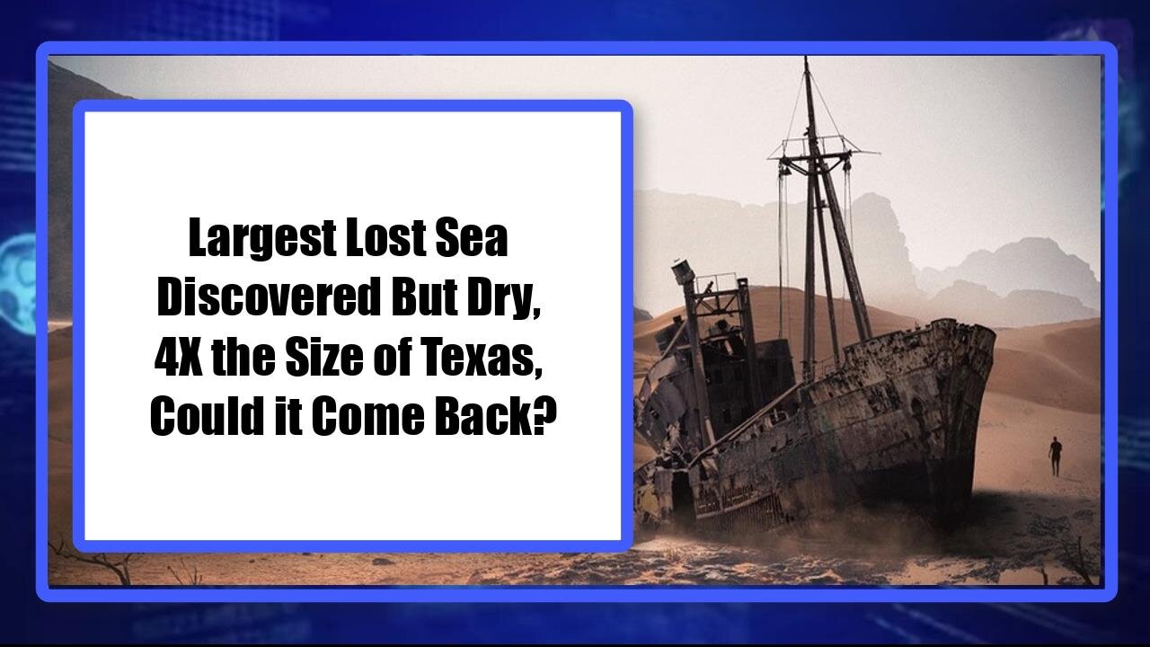 Largest Lost Sea Discovered But Dry, 4X the Size of Texas, Could it Come Back?