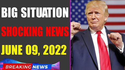 BIG SITUATION SHOCKING NEWS UPDATE OF TODAY'S JUNE 09, 2022 - TRUMP NEWS