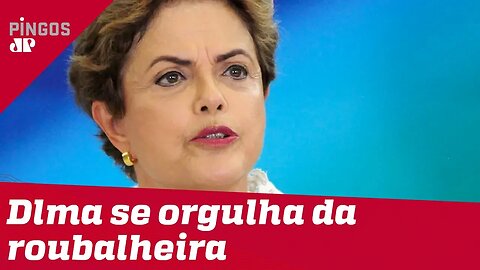 Dilma se orgulha da roubalheira petista