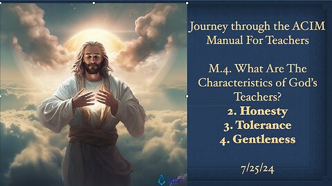 Journey through the ACIM Manual For Teachers: M.4. 2. Honesty, 3.Tolerance, 4. Gentleness, 7/25/24