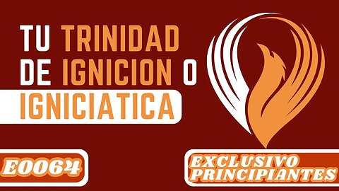 E0064 TU TRINIDAD DE IGNICIÓN O IGNICIÁTICA