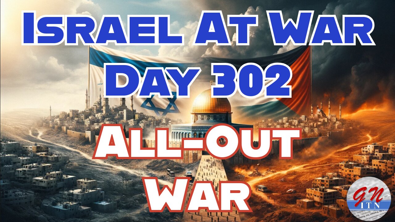 GNITN Special Edition Israel At War Day 302: All-Out War