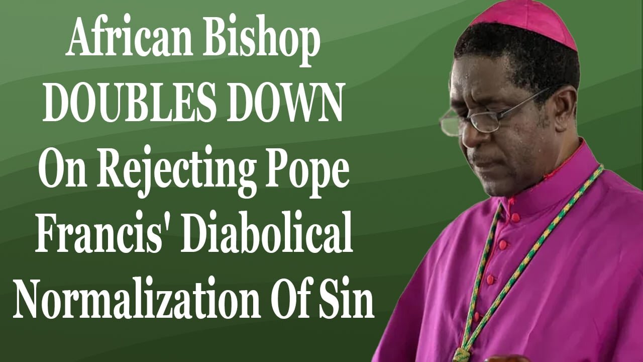 African Bishop Doubles Down On Rejecting Pope Francis' Diabolical Normalization Of Sin