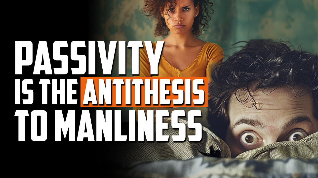 Passivity is the Antithesis to Manliness | FRIDAY FIELD NOTES