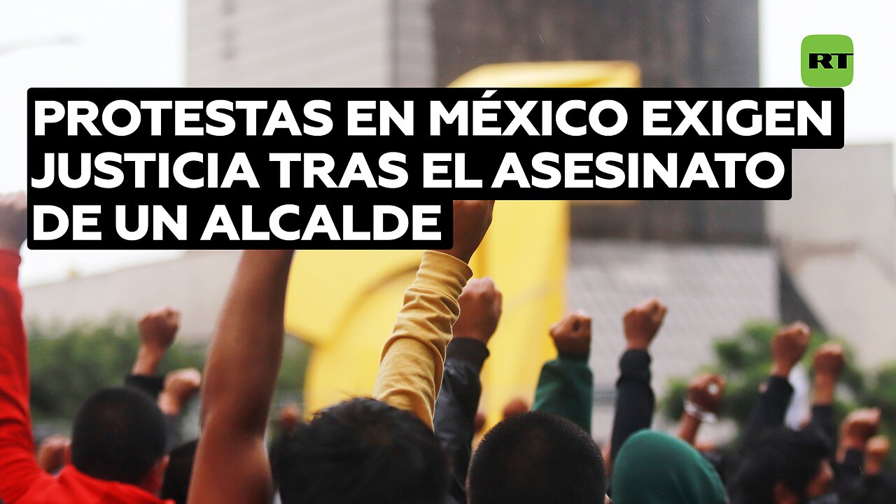 Protestas en México exigen justicia tras el asesinato de un alcalde