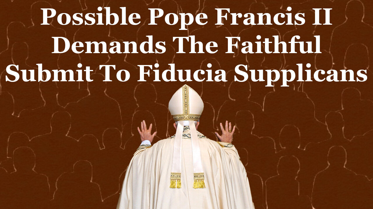 Possible Pope Francis II Demands The Faithful Submit To Fiducia Supplicans