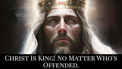 Christ is King! No Matter Who's Offended.