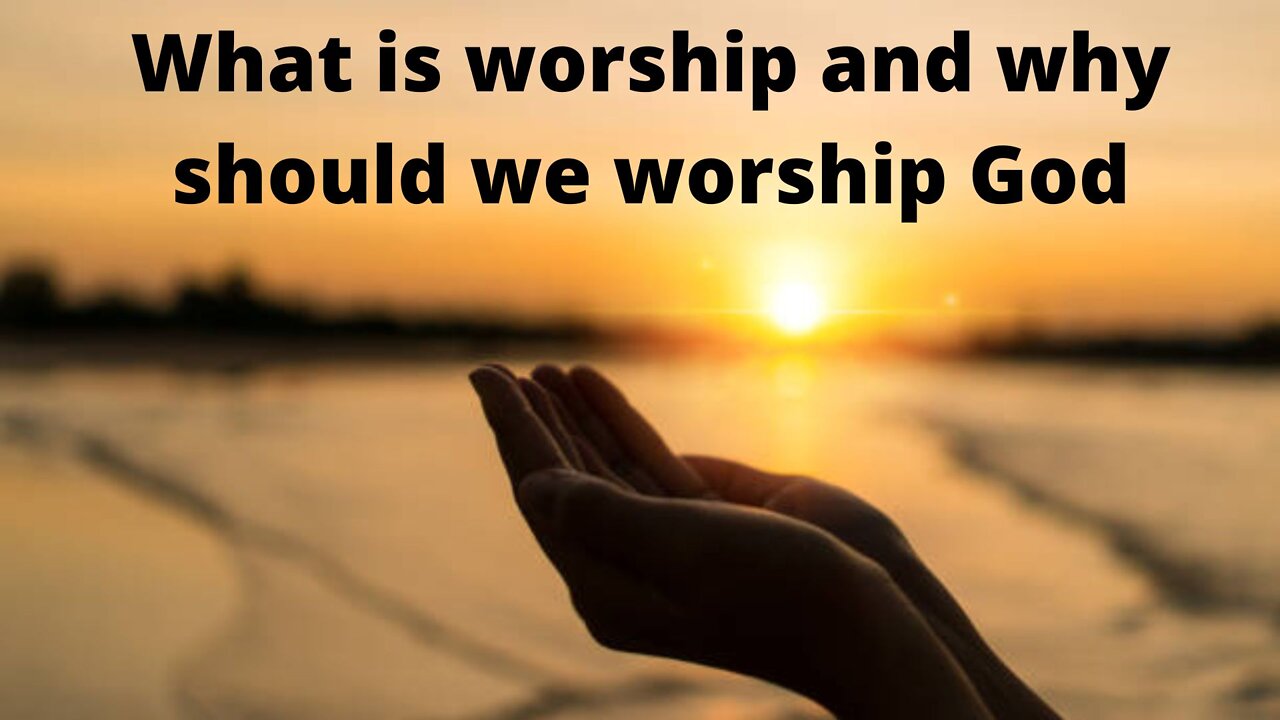 What is worship and why should we worship God?