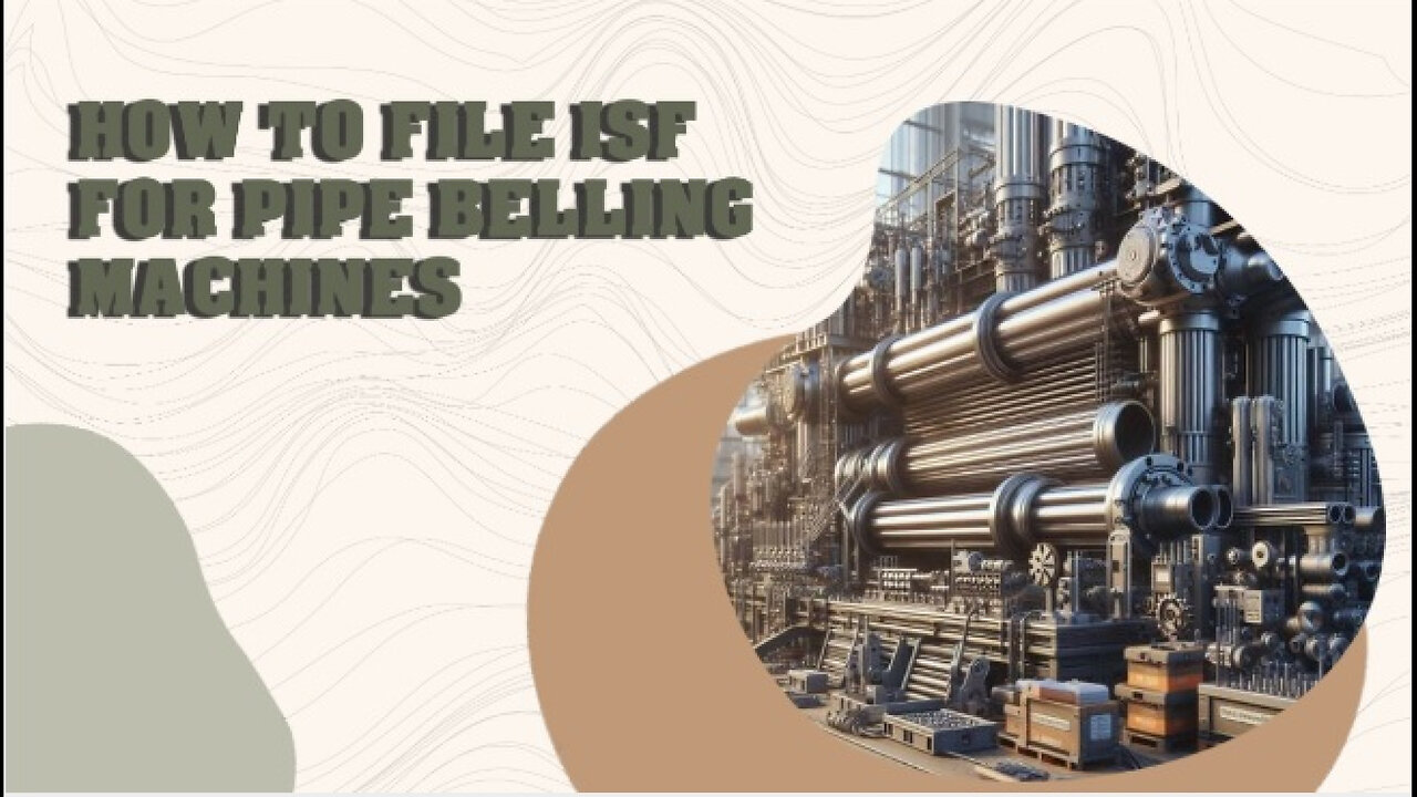 Unlocking International Trade: Mastering ISF for Pipe Belling Machines!