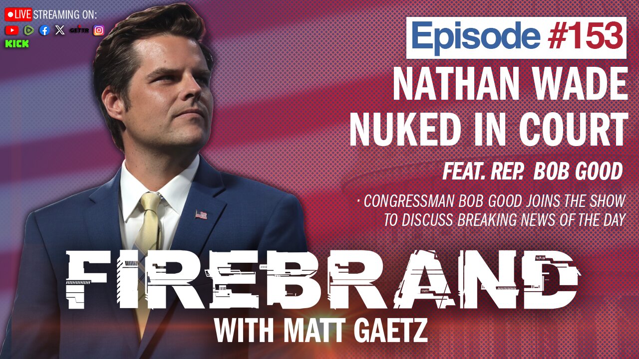 Episode 153 LIVE: Nathan Wade Nuked In Court (feat. Rep. Bob Good) – Firebrand with Matt Gaetz