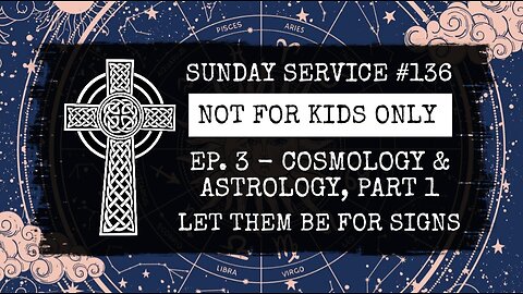 136 - NOT FOR KIDS ONLY, Ep. 3, Cosmology & Astrology, Part 1. Let Them Be For Signs