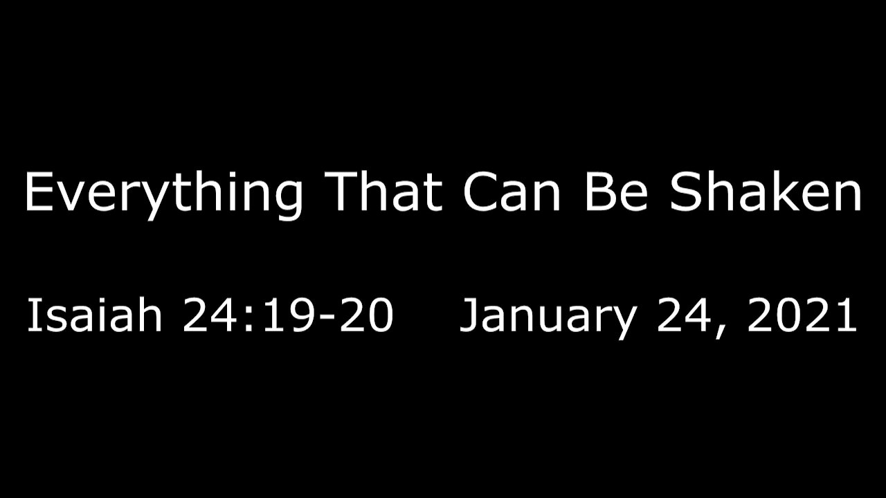 Everything That Can Be Shaken Isaiah 24:19-20 - January 24, 2021