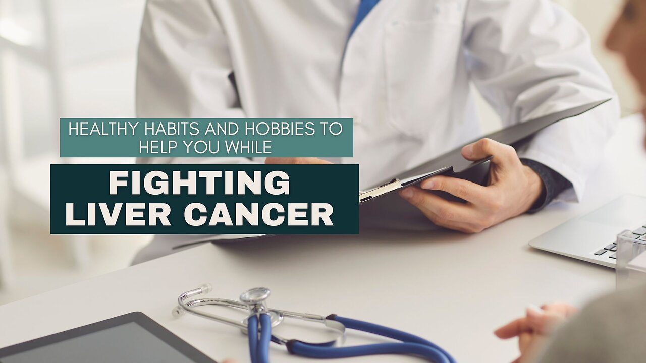 Healthy Habits and Hobbies to Help You While Fighting Liver Cancer