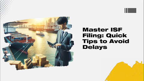 Navigating the ISF Filing Process: Timely Compliance to Avoid Customs Delays!