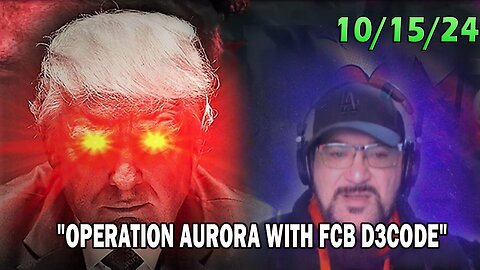 Major Decode Update Today 10.15.24: "OPERATION AURORA WITH FCB D3CODE"